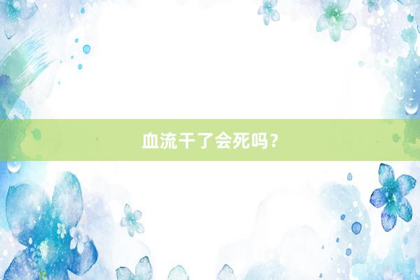 血流干了会死吗？