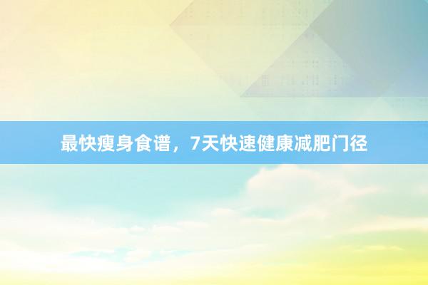 最快瘦身食谱，7天快速健康减肥门径