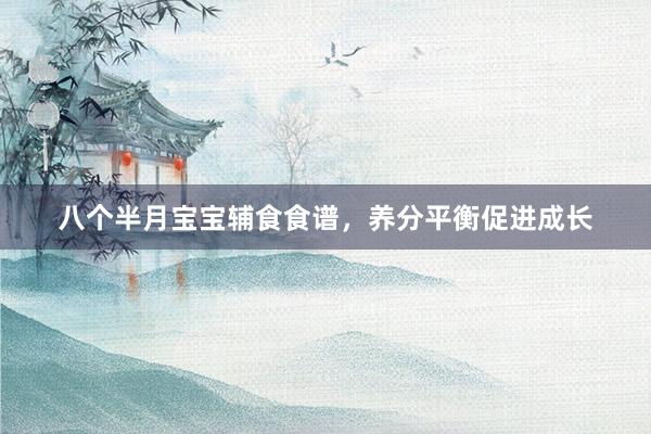 八个半月宝宝辅食食谱，养分平衡促进成长