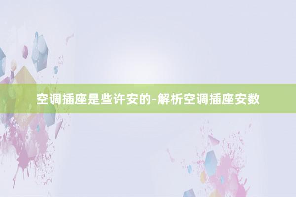 空调插座是些许安的-解析空调插座安数