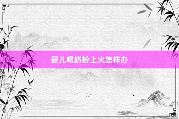 婴儿喝奶粉上火怎样办