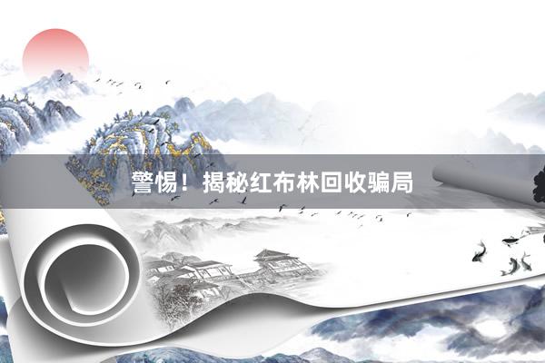 警惕！揭秘红布林回收骗局
