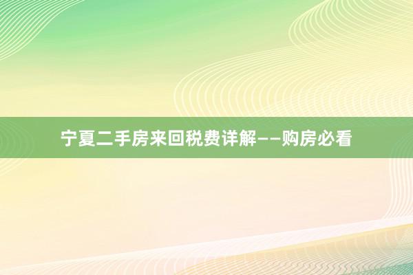 宁夏二手房来回税费详解——购房必看
