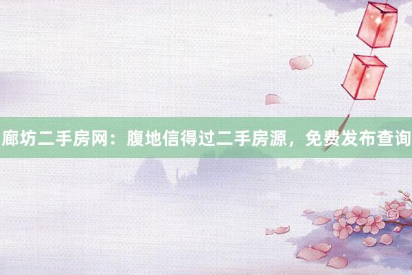 廊坊二手房网：腹地信得过二手房源，免费发布查询