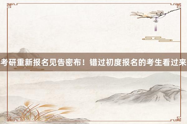 考研重新报名见告密布！错过初度报名的考生看过来