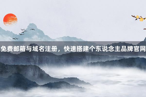 免费邮箱与域名注册，快速搭建个东说念主品牌官网