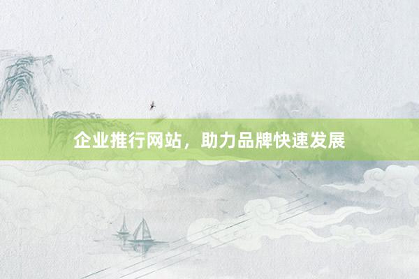 企业推行网站，助力品牌快速发展