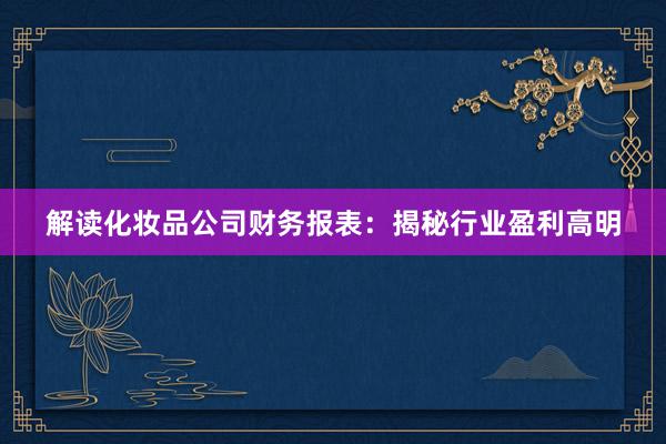 解读化妆品公司财务报表：揭秘行业盈利高明