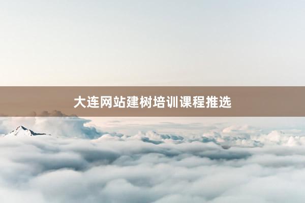 大连网站建树培训课程推选