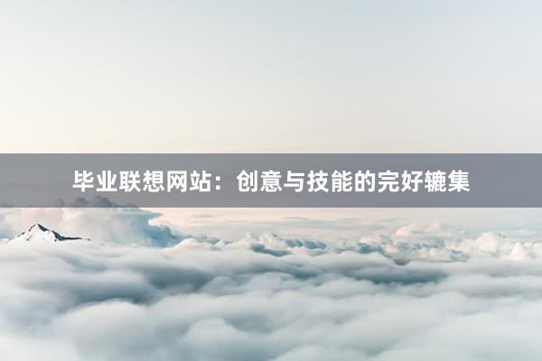 毕业联想网站：创意与技能的完好辘集