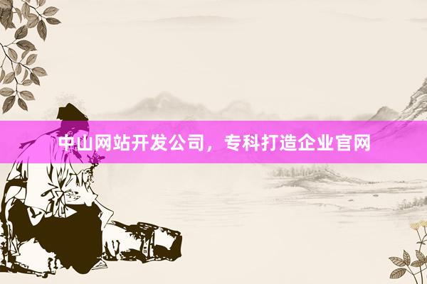 中山网站开发公司，专科打造企业官网
