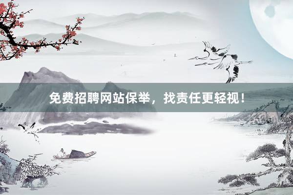 免费招聘网站保举，找责任更轻视！