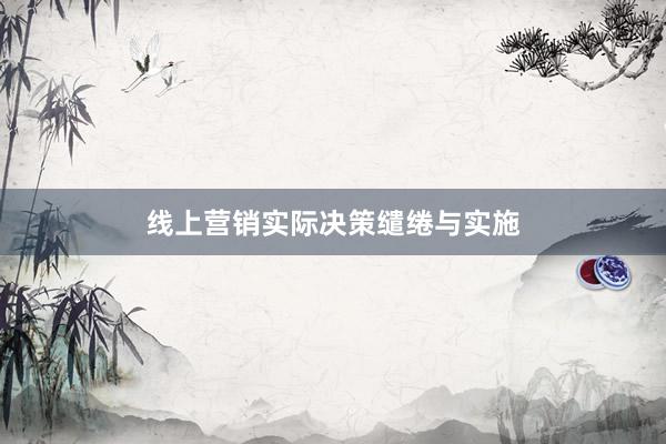 线上营销实际决策缱绻与实施