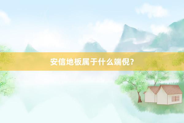 安信地板属于什么端倪？