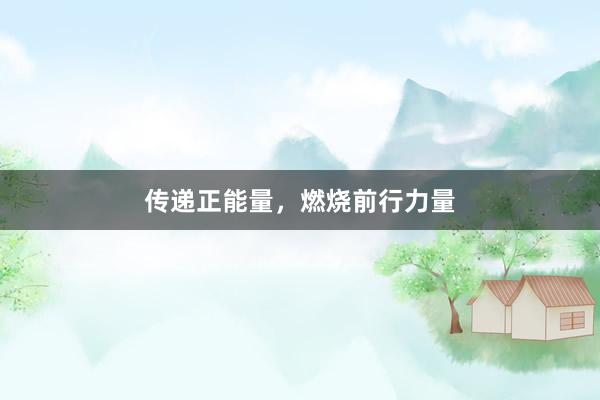 传递正能量，燃烧前行力量
