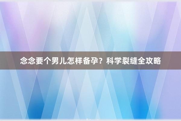 念念要个男儿怎样备孕？科学裂缝全攻略