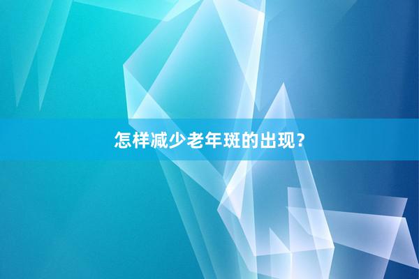 怎样减少老年斑的出现？